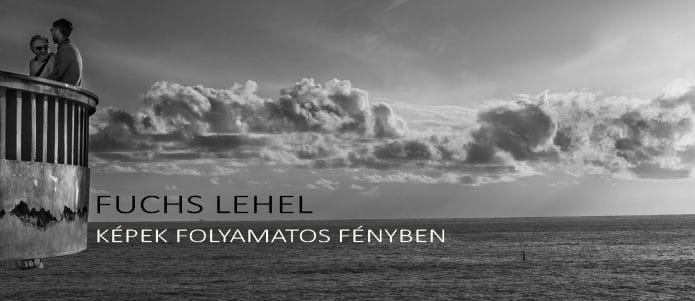 FUCHS LEHEL – KÉPEK FOLYAMATOS FÉNYBEN -fotókiállítás